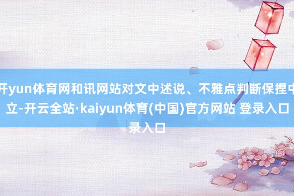 开yun体育网和讯网站对文中述说、不雅点判断保捏中立-开云全站·kaiyun体育(中国)官方网站 登录入口
