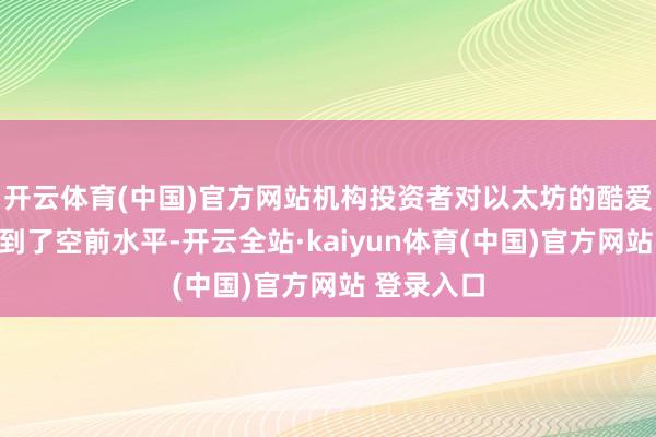 开云体育(中国)官方网站机构投资者对以太坊的酷爱酷爱也达到了空前水平-开云全站·kaiyun体育(中国)官方网站 登录入口