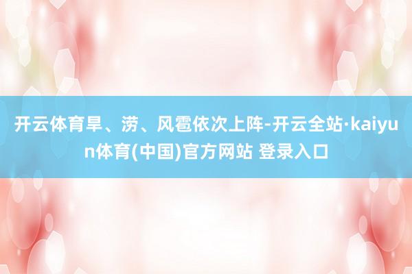 开云体育旱、涝、风雹依次上阵-开云全站·kaiyun体育(中国)官方网站 登录入口