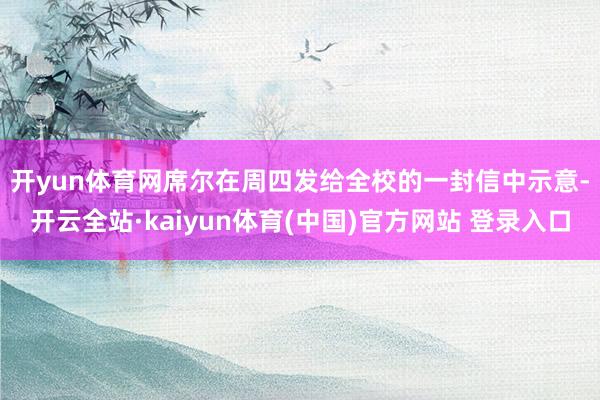 开yun体育网　　席尔在周四发给全校的一封信中示意-开云全站·kaiyun体育(中国)官方网站 登录入口