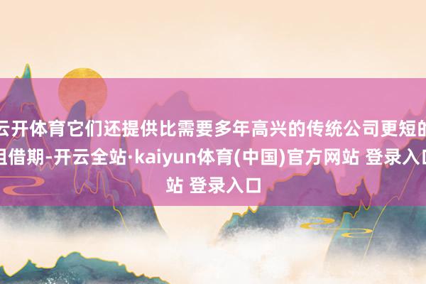 云开体育它们还提供比需要多年高兴的传统公司更短的租借期-开云全站·kaiyun体育(中国)官方网站 登录入口