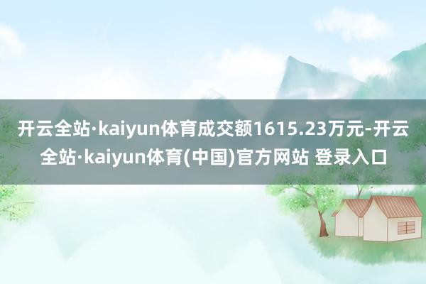 开云全站·kaiyun体育成交额1615.23万元-开云全站·kaiyun体育(中国)官方网站 登录入口