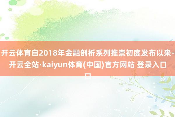 开云体育自2018年金融剖析系列推崇初度发布以来-开云全站·kaiyun体育(中国)官方网站 登录入口