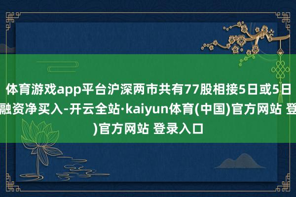 体育游戏app平台沪深两市共有77股相接5日或5日以上获融资净买入-开云全站·kaiyun体育(中国)官方网站 登录入口