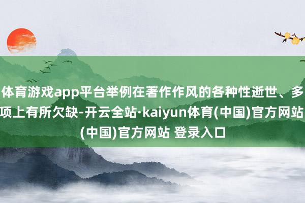 体育游戏app平台举例在著作作风的各种性逝世、多轮优化选项上有所欠缺-开云全站·kaiyun体育(中国)官方网站 登录入口
