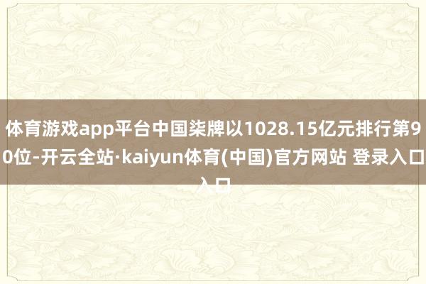 体育游戏app平台中国柒牌以1028.15亿元排行第90位-开云全站·kaiyun体育(中国)官方网站 登录入口