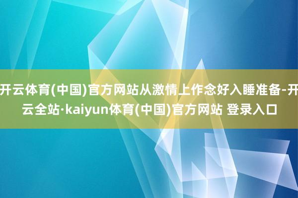 开云体育(中国)官方网站从激情上作念好入睡准备-开云全站·kaiyun体育(中国)官方网站 登录入口